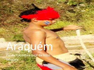 Araquém Pai da Iracema e pajé da tribo tabajara 