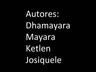 Autores: Dhamayara Mayara  Ketlen  Josiquele 