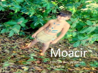 Moacir Filho da dor, primeiro cearense  