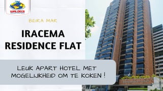 IRACEMA
RESIDENCE FLAT
BEIRA MAR
LEUK APART HOTEL MET
MOGELIJKHEID OM TE KOKEN !
 