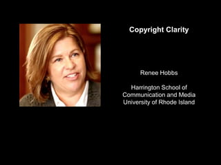 Copyright Clarity
Renee Hobbs
Harrington School of
Communication and Media
University of Rhode Island
 
