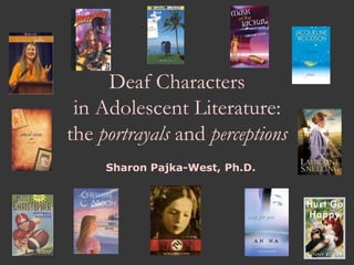 Deaf Characters
 in Adolescent Literature:
the portrayals and perceptions
     Sharon Pajka-West, Ph.D.
 
