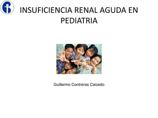 INSUFICIENCIA RENAL AGUDA EN
PEDIATRIA
Guillermo Contreras Caicedo
 
