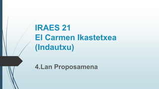 IRAES 21
El Carmen Ikastetxea
(Indautxu)
4.Lan Proposamena
 