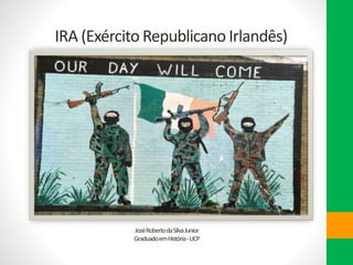 IRA (Exército Republicano Irlandês)
JoséRobertodaSilvaJunior
GraduadoemHistória-UCP
 