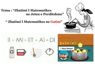 5 feta limoni
Tema : “Zbatimi I Matematikes
ne Jeten e Perditshme”
“ Zbatimi I Matematikes ne Gatim”
 