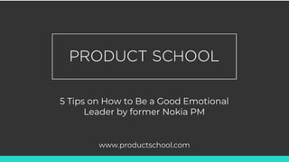 5 Tips on How to Be a Good Emotional
Leader by former Nokia PM
www.productschool.com
 