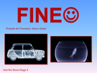 Prodotto da Francesca, Gaia e Giada 
Vedi Rai Storia Raggi X 
