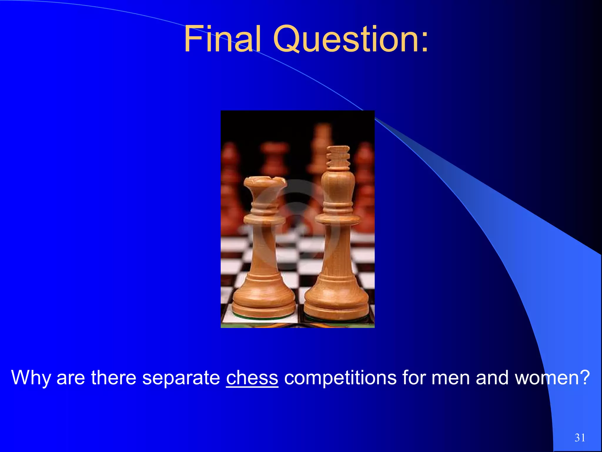 Final Question:Final Question:
Why are there separate chess competitions for men and women?
31
 