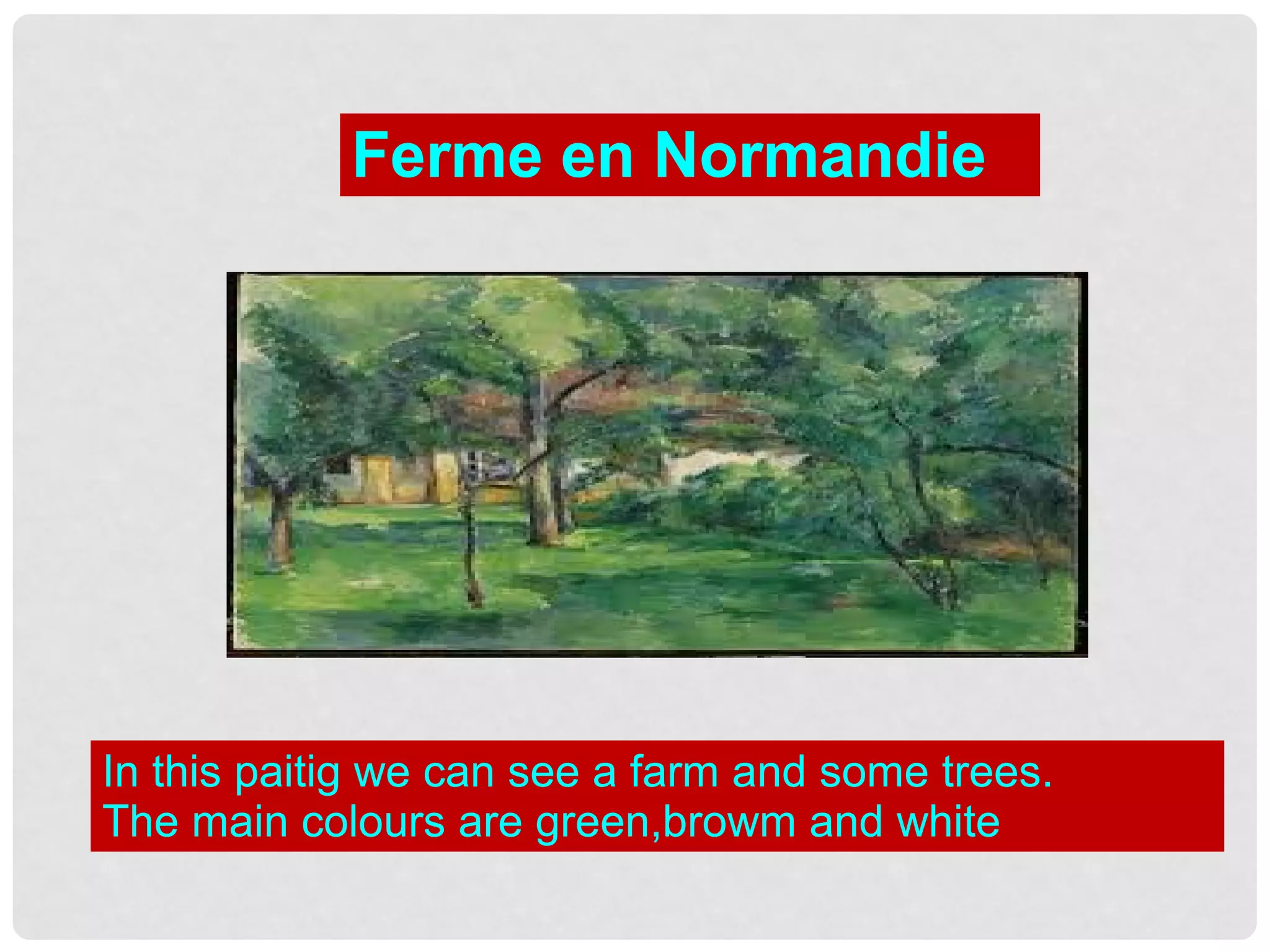 Ferme en Normandie
In this paitig we can see a farm and some trees.
The main colours are green,browm and white
 