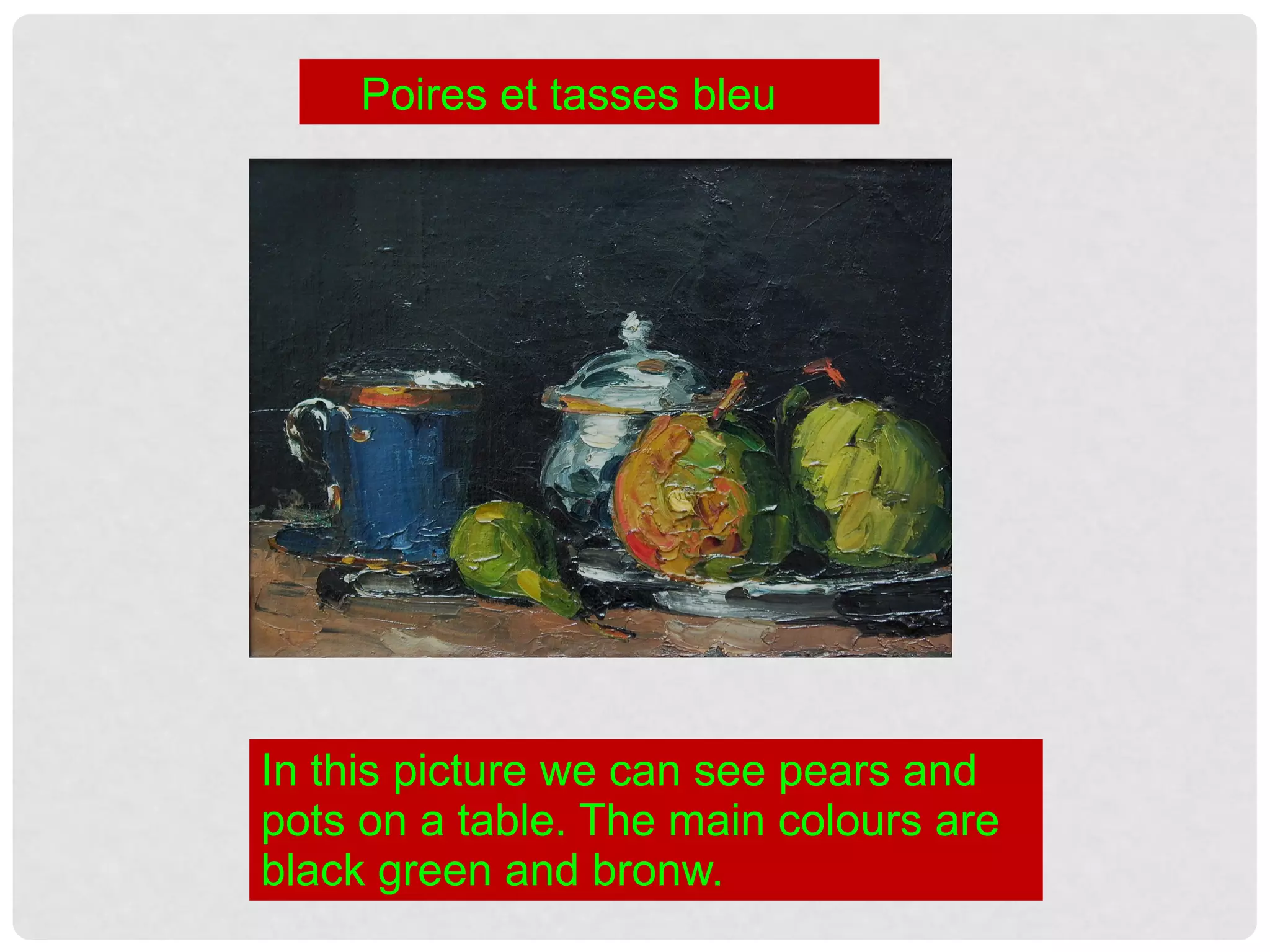 In this picture we can see pears and
pots on a table. The main colours are
black green and bronw.
Poires et tasses bleu
 