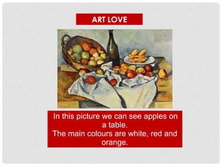 In this picture we can see apples on
a table.
The main colours are white, red and
orange.
ART LOVE
 