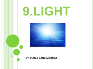9.LIGHT
BY: IRAIDA GARCIA MUÑOZ
 