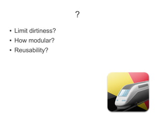 ?
● Limit dirtiness?
● How modular?
● Reusability?