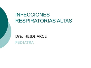 INFECCIONES
RESPIRATORIAS ALTAS
Dra. HEIDI ARCE
PEDIATRA
 