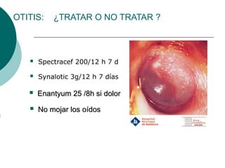 OTITIS: ¿TRATAR O NO TRATAR ?
 Spectracef 200/12 h 7 d
 Synalotic 3g/12 h 7 días
 Enantyum 25 /8h si dolor
 No mojar los oídos
 
