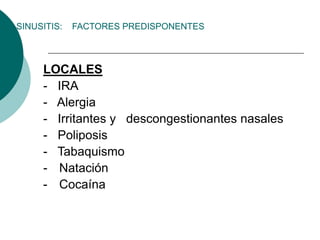 LOCALES
- IRA
- Alergia
- Irritantes y descongestionantes nasales
- Poliposis
- Tabaquismo
- Natación
- Cocaína
SINUSITIS: FACTORES PREDISPONENTES
 