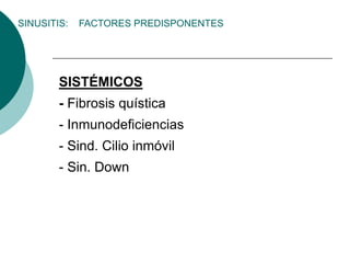 SISTÉMICOS
- Fibrosis quística
- Inmunodeficiencias
- Sind. Cilio inmóvil
- Sin. Down
SINUSITIS: FACTORES PREDISPONENTES
 