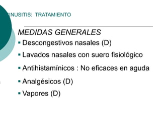 SINUSITIS: TRATAMIENTO
MEDIDAS GENERALES
 Lavados nasales con suero fisiológico
 Antihistamínicos : No eficaces en aguda
 Analgésicos (D)
 Vapores (D)
 Descongestivos nasales (D)
 