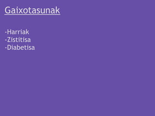 Gaixotasunak

-Harriak
-Zistitisa
-Diabetisa
 