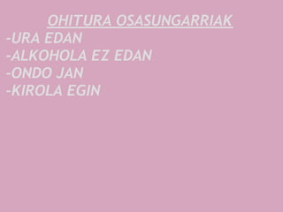 OHITURA OSASUNGARRIAK
-URA EDAN
-ALKOHOLA EZ EDAN
-ONDO JAN
-KIROLA EGIN
 