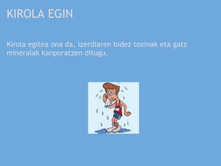 KIROLA EGIN

Kirola egitea ona da, izerdiaren bidez toxinak eta gatz
mineralak kanporatzen ditugu.
 