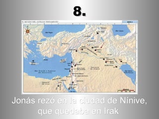 Jonás rezó en la ciudad de Nínive, que quedaba en Irak   8. 