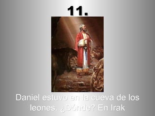 Daniel estuvo en la cueva de los leones. ¿Dónde? En Irak 11. 