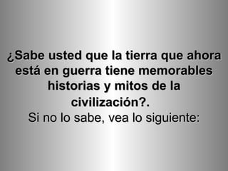 ¿Sabe usted que la tierra que ahora está en guerra tiene memorables historias y mitos de la civilización?.     Si no lo sabe, vea lo siguiente: 