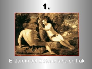 El Jardín del Edén estaba en Irak 1. 