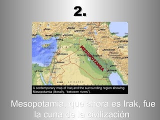 Mesopotamia, que ahora es Irak, fue la cuna de la civilización   2. 
