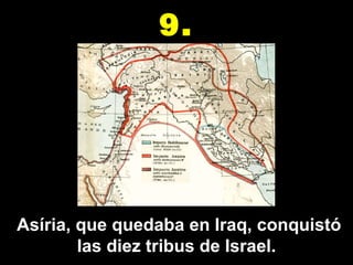 Asíria, que quedaba en Iraq, conquistó las diez tribus de Israel. 9. 