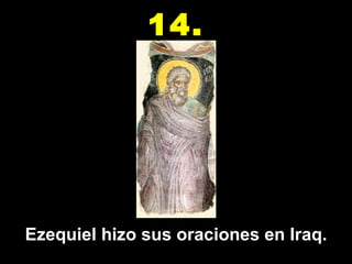 Ezequiel hizo sus oraciones en Iraq. 14. 