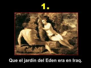 Que el jardín del Eden era en Iraq. 1. 