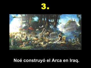 Noé construyó el Arca en Iraq. 3. 