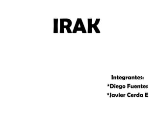 IRAK

         Integrantes:
       *Diego Fuentes
       *Javier Cerda E
 