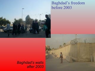Baghdad’s freedom before 2003 Baghdad’s walls after 2003 