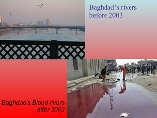 Baghdad’s rivers before 2003 Baghdad’s Blood rivers after 2003 