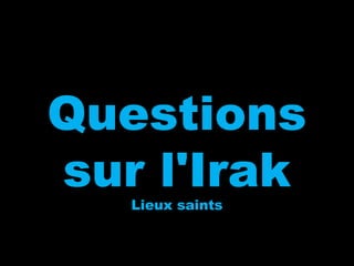 QuestionsQuestions
sur l'Iraksur l'Irak
Lieux saintsLieux saints
 