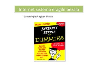 Internet sistema eragile bezala 
  Gauza sinpleak egiten dituzte 
 