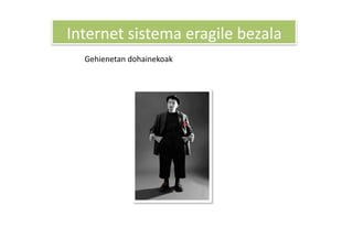 Internet sistema eragile bezala 
  Gehienetan dohainekoak 
 