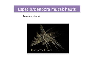 Espazio/denbora mugak hautsi 
  Tximeleta efektua 
 
