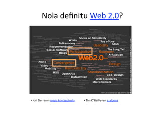 Nola deﬁnitu Web 2.0? 




•  Josi Sierraren mapa kontzeptuala    •  Tim O’Reilly‐ren azalpena 
 