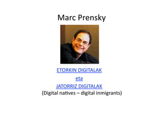 Marc Prensky 




       ETORKIN DIGITALAK 
               eta 
       JATORRIZ DIGITALAK 
(Digital naHves – digital inmigrants) 
 