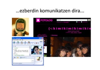 …ezberdin komunikatzen dira... 
 