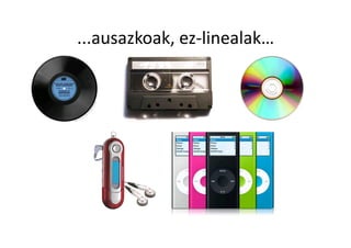 ...ausazkoak, ez‐linealak… 
 