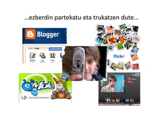 …ezberdin partekatu eta trukatzen dute... 
 