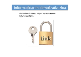 Informazioaren demokraHzazioa 
   Mikroinformazioa da nagusi: Permalinka edo 
   Lotura iraunkorra. 
 