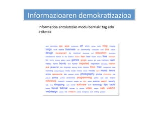 Informazioaren demokraHzazioa 
   Informazioa antolatzeko modu berriak: tag edo 
   eHketak 
 