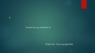 
Thanks for you attention 
Project By : Nuca gurgenidze
 